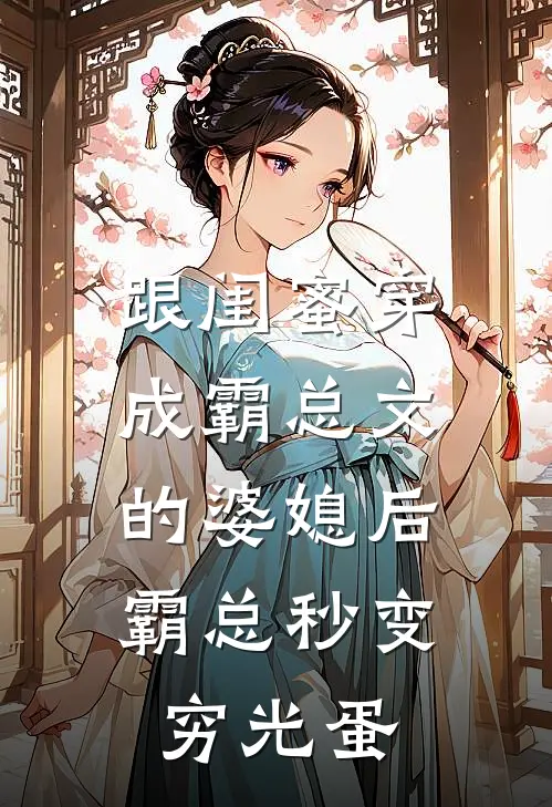 跟闺蜜穿成霸总文的婆媳后，霸总秒变穷光蛋