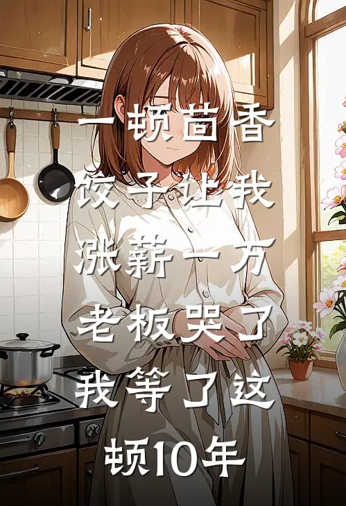 一顿茴香饺子让我涨薪一万，老板哭了：我等了这顿10年