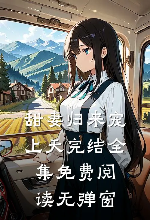 甜妻归来宠上天完结全集免费阅读无弹窗