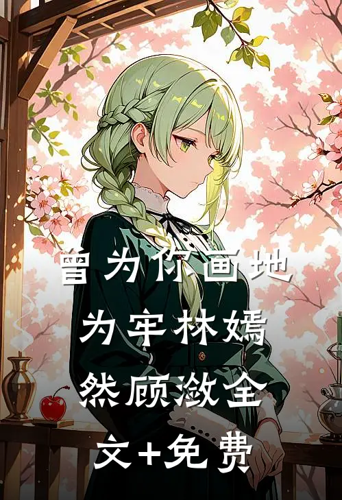 曾为你画地为牢林嫣然顾潋全文+免费