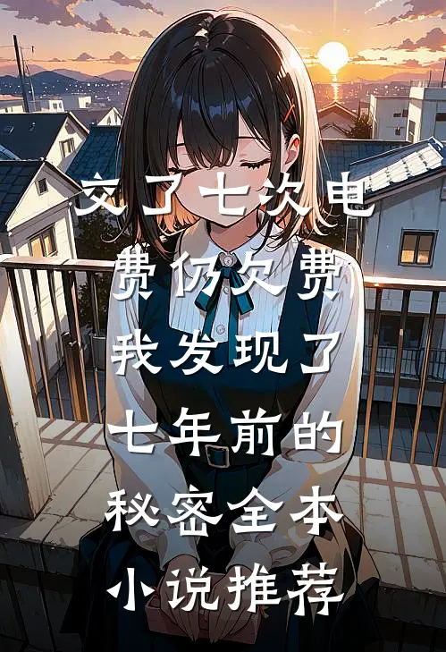 交了七次电费仍欠费，我发现了七年前的秘密全本小说推荐