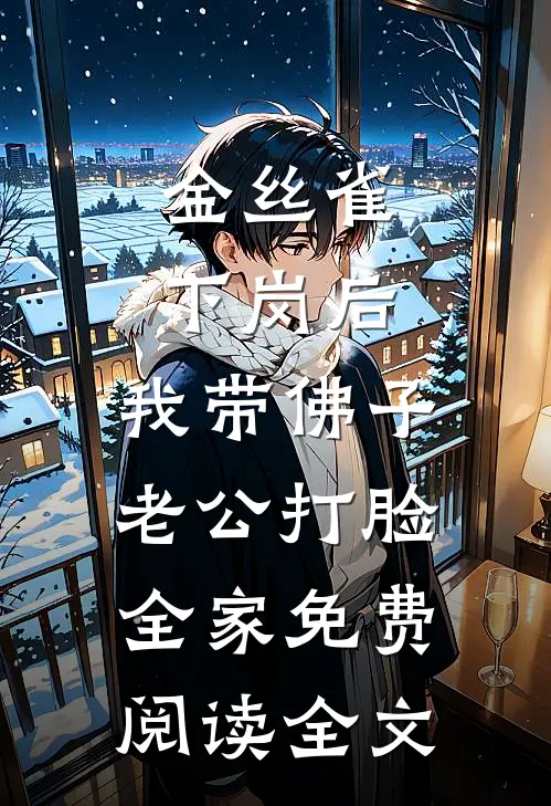 金丝雀下岗后，我带佛子老公打脸全家免费阅读全文