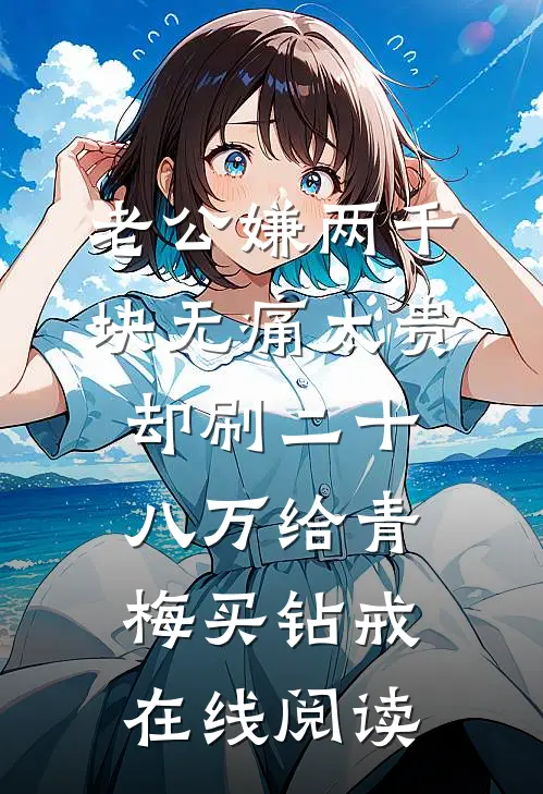 老公嫌两千块无痛太贵，却刷二十八万给青梅买钻戒在线阅读