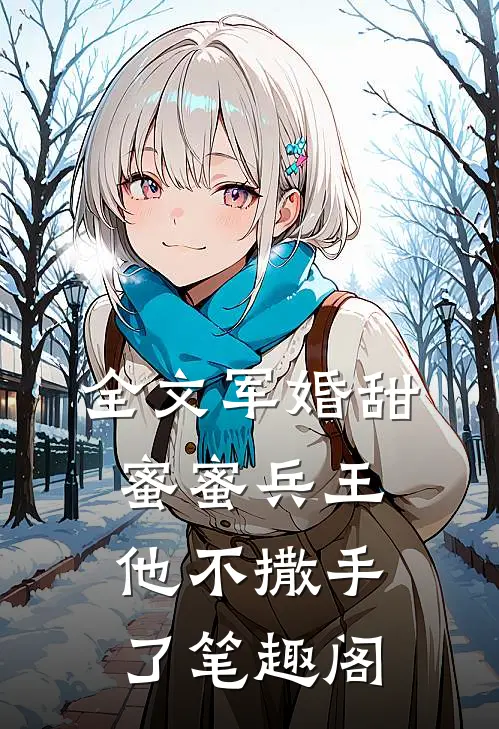 全文军婚甜蜜蜜兵王他不撒手了笔趣阁
