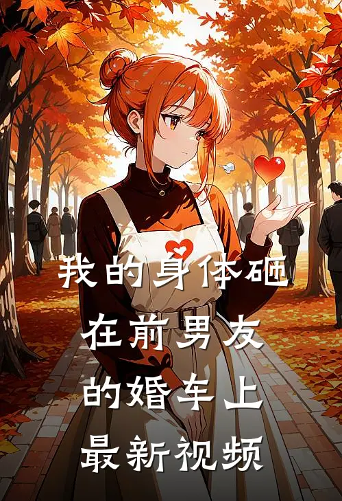我的身体砸在前男友的婚车上最新视频
