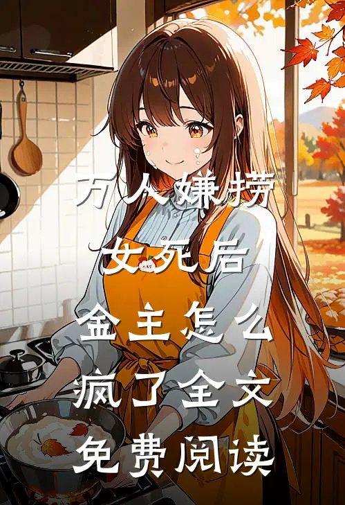 万人嫌捞女死后，金主怎么疯了全文免费阅读