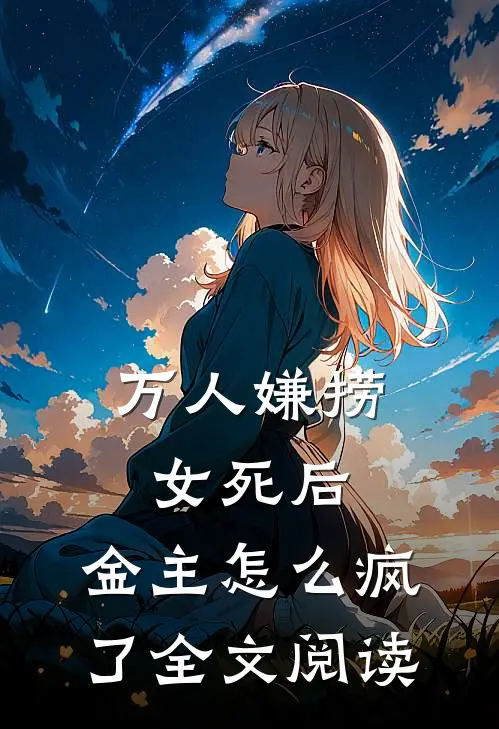 万人嫌捞女死后，金主怎么疯了全文阅读