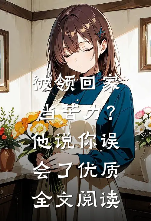 被领回家当苦力？他说：你误会了优质全文阅读