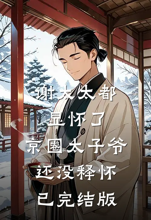 谢太太都显怀了，京圈太子爷还没释怀已完结版