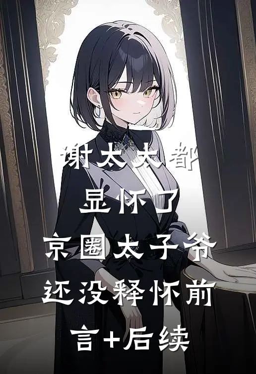 谢太太都显怀了，京圈太子爷还没释怀前言+后续