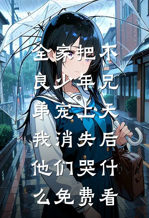 全家把不良少年兄弟宠上天，我消失后他们哭什么免费看