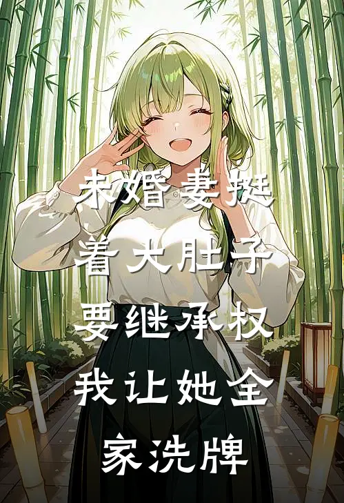 未婚妻挺着大肚子要继承权，我让她全家洗牌