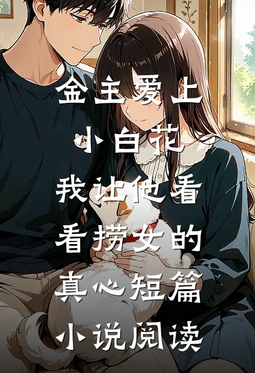 金主爱上小白花，我让他看看捞女的真心短篇小说阅读