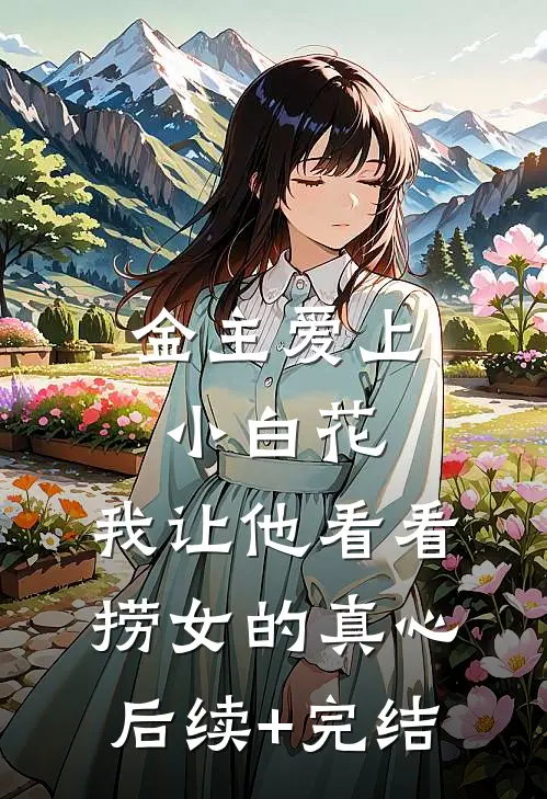 金主爱上小白花，我让他看看捞女的真心后续+完结