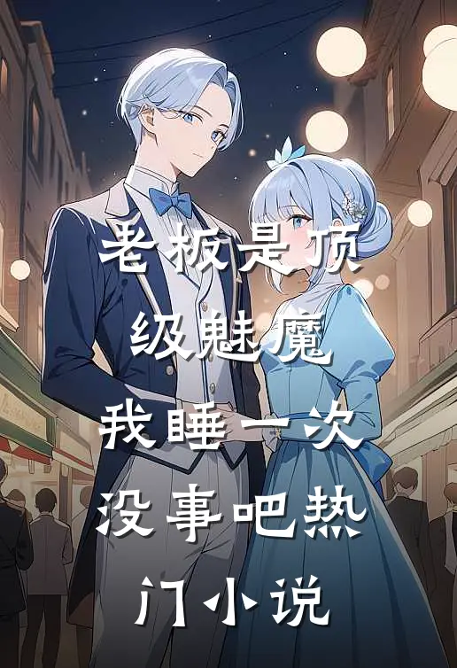 老板是顶级魅魔，我睡一次没事吧热门小说