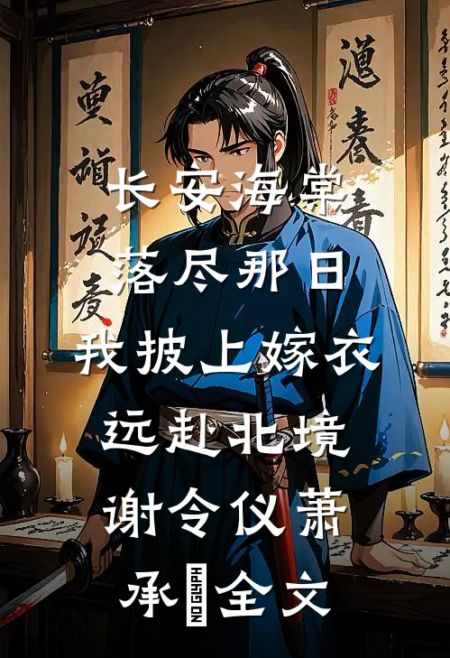 长安海棠落尽那日，我披上嫁衣远赴北境谢令仪萧承璟全文
