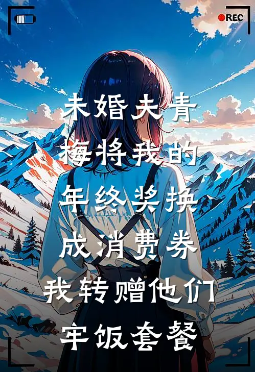未婚夫青梅将我的年终奖换成消费券，我转赠他们牢饭套餐