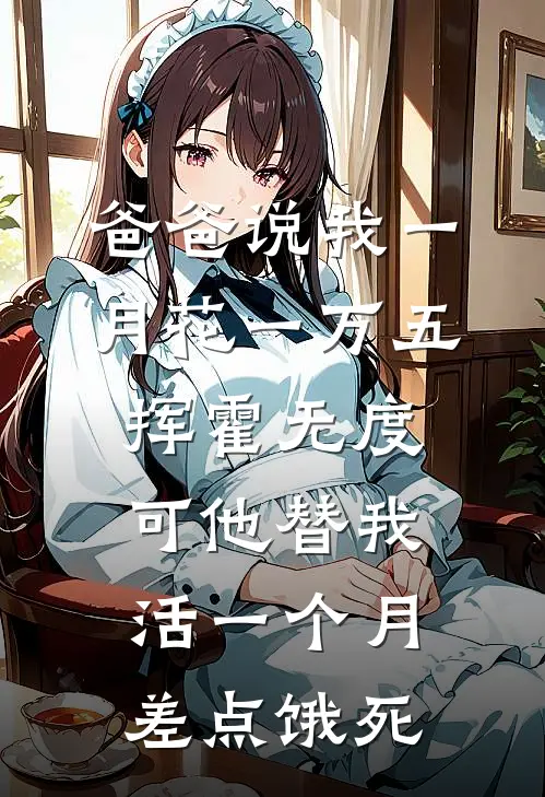 爸爸说我一月花一万五挥霍无度，可他替我活一个月差点饿死