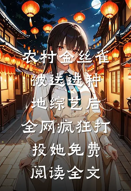 农村金丝雀被送进种地综艺后，全网疯狂打投她免费阅读全文