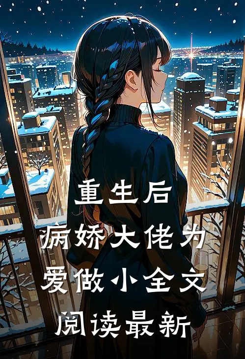 重生后，病娇大佬为爱做小全文阅读最新