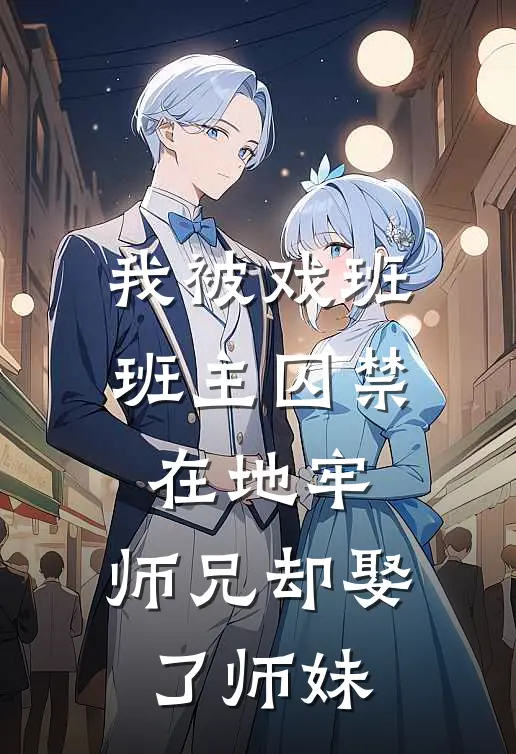 我被戏班班主囚禁在地牢，师兄却娶了师妹
