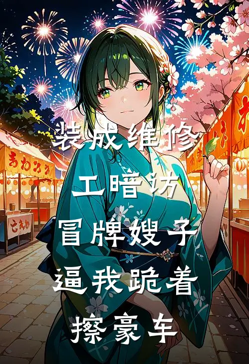 装成维修工暗访，冒牌嫂子逼我跪着擦豪车