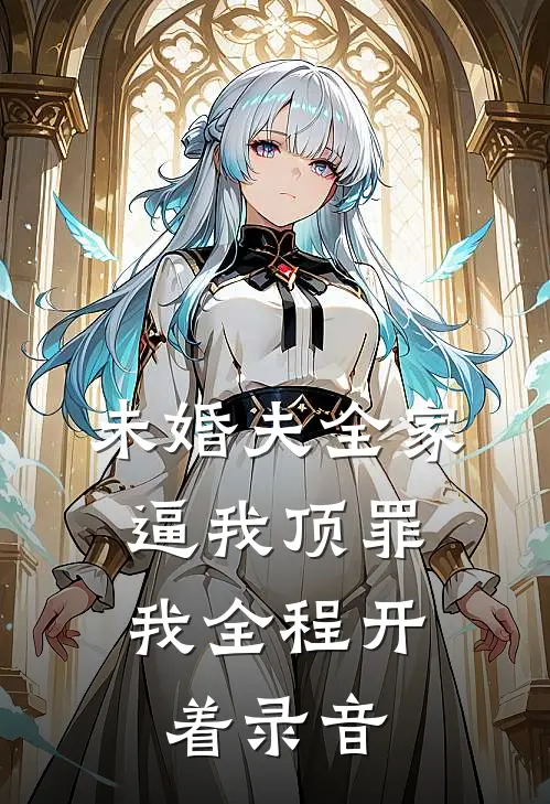 未婚夫全家逼我顶罪，我全程开着录音