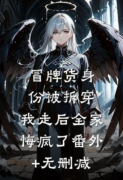 冒牌货身份被拆穿，我走后全家悔疯了番外+无删减