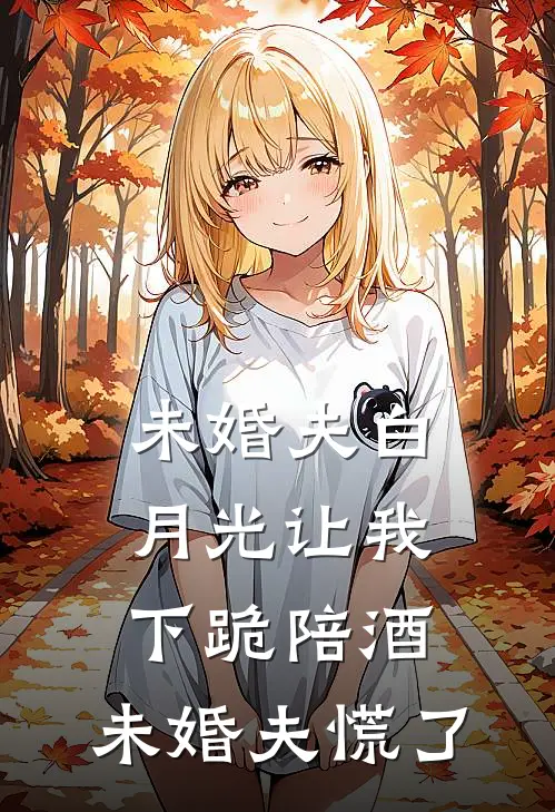 未婚夫白月光让我下跪陪酒，未婚夫慌了
