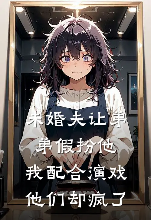 未婚夫让弟弟假扮他，我配合演戏他们却疯了