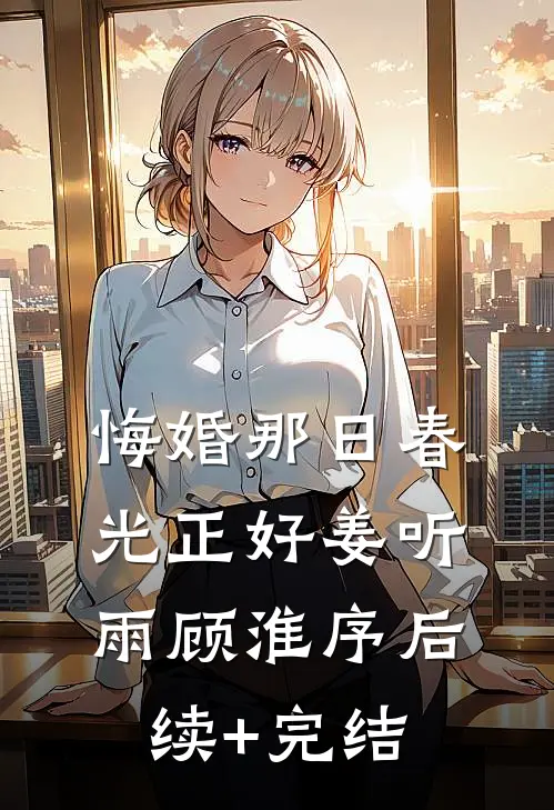 悔婚那日春光正好姜听雨顾淮序后续+完结
