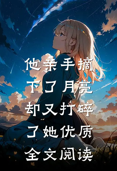 他亲手摘下了月亮,却又打碎了她优质全文阅读