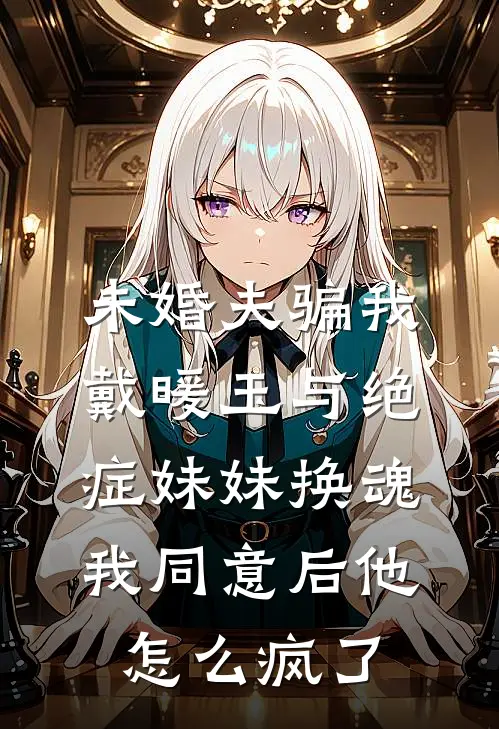 未婚夫骗我戴暖玉与绝症妹妹换魂，我同意后他怎么疯了