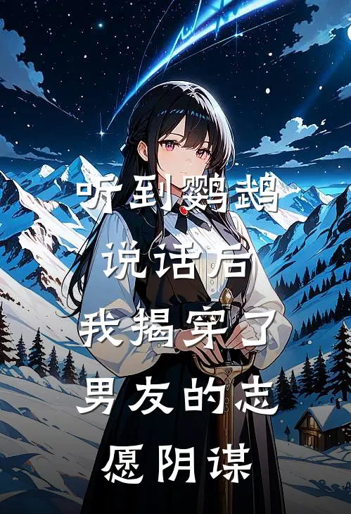 听到鹦鹉说话后，我揭穿了男友的志愿阴谋