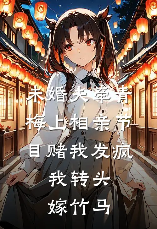 未婚夫牵青梅上相亲节目赌我发疯，我转头嫁竹马