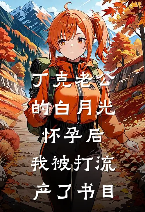 丁克老公的白月光怀孕后，我被打流产了书目
