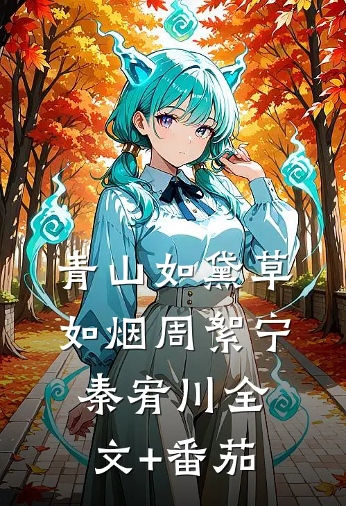 青山如黛草如烟周絮宁秦宥川全文+番茄