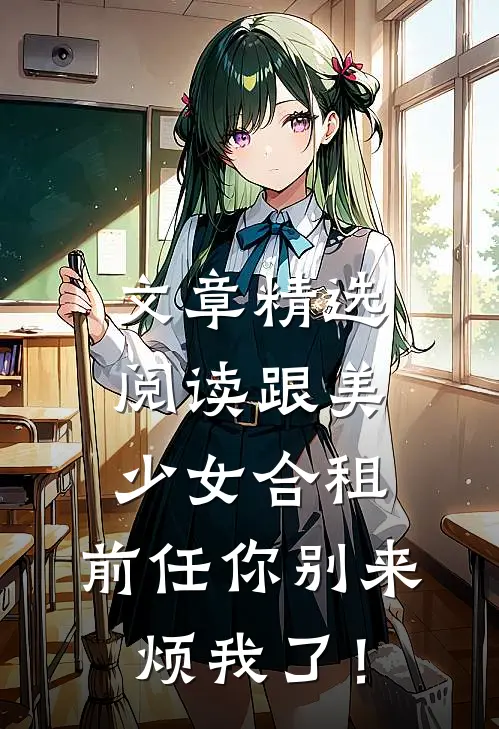 文章精选阅读跟美少女合租，前任你别来烦我了！