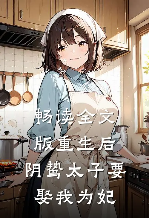 畅读全文版重生后，阴鸷太子要娶我为妃