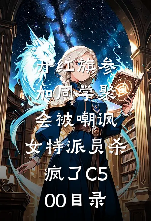 开红旗参加同学聚会被嘲讽，女特派员杀疯了C500目录