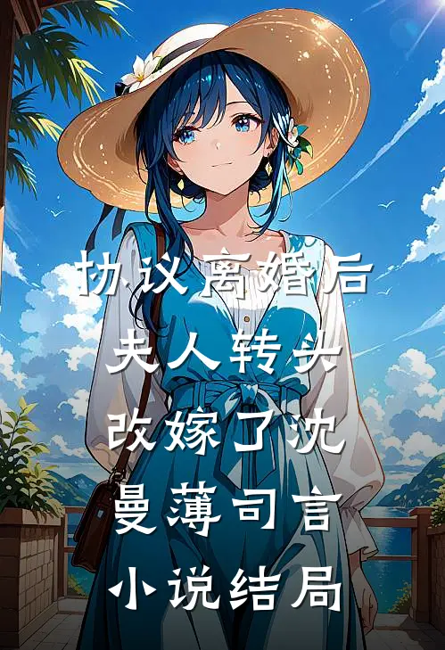 协议离婚后，夫人转头改嫁了沈曼薄司言小说结局