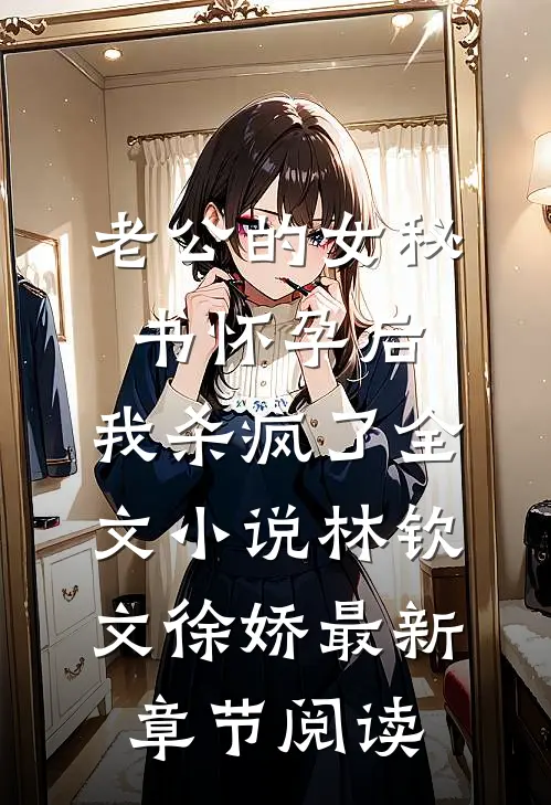 老公的女秘书怀孕后，我杀疯了全文小说林钦文徐娇最新章节阅读
