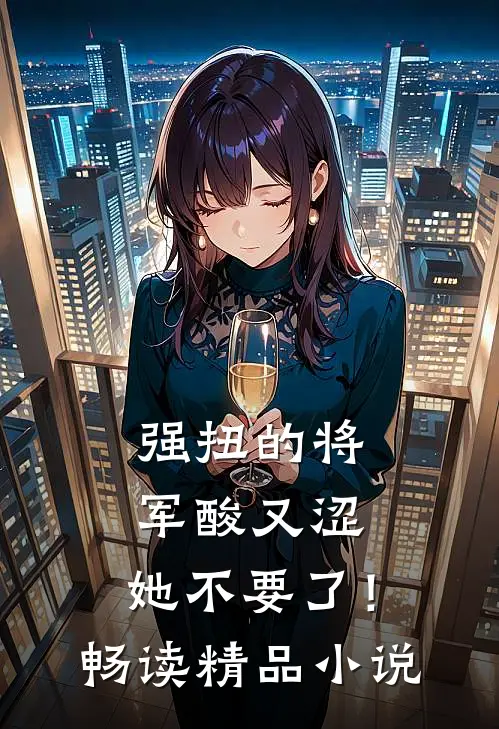 强扭的将军酸又涩，她不要了！畅读精品小说