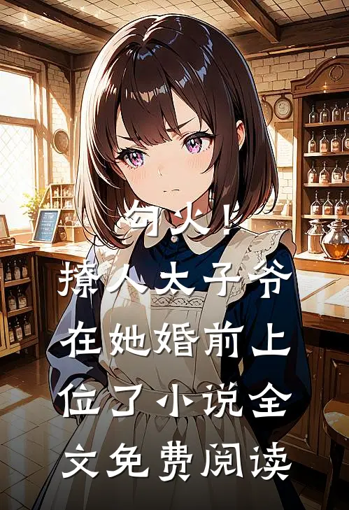 勾火！撩人太子爷在她婚前上位了小说全文免费阅读