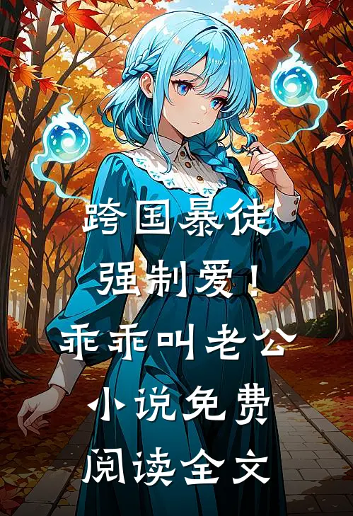 跨国暴徒强制爱！乖乖，叫老公小说免费阅读全文
