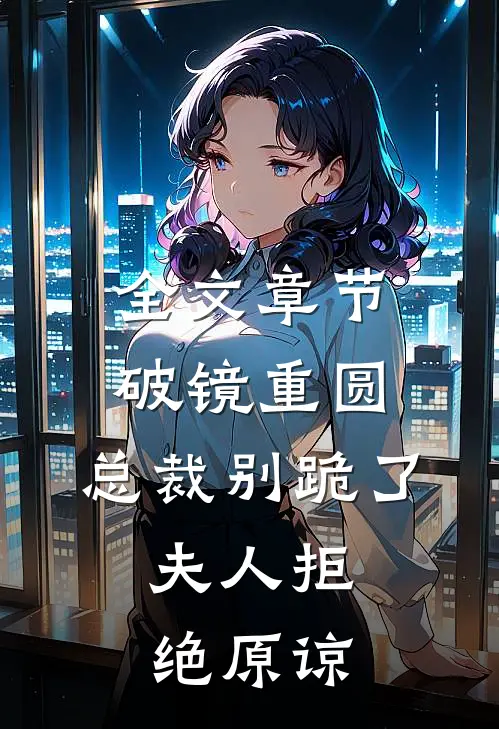 全文章节破镜重圆：总裁别跪了，夫人拒绝原谅