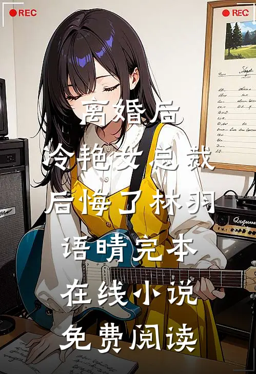 离婚后，冷艳女总裁后悔了林羽语晴完本在线小说免费阅读