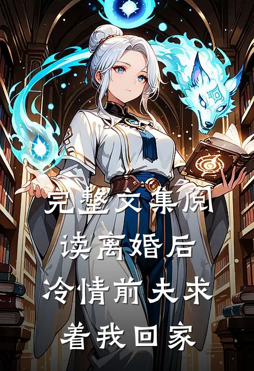 完整文集阅读离婚后，冷情前夫求着我回家
