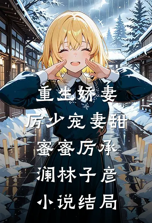 重生娇妻：厉少宠妻甜蜜蜜厉承澜林子彦小说结局