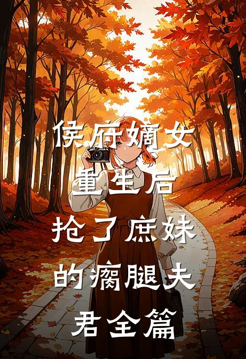侯府嫡女重生后,抢了庶妹的瘸腿夫君全篇免费阅读